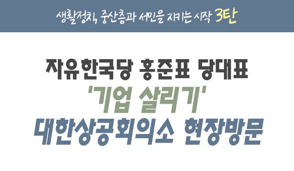 [생활정치, 중산층과 서민을 지키는 시작 3탄] '기업 살리기' 대한상공회의소 현장방문